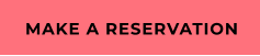 MAKE A RESERVATION